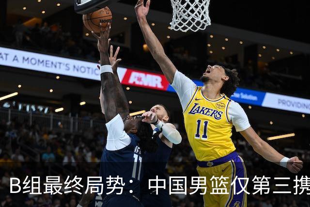B组最终局势：中国男篮仅第三携日韩晋级 中国台北男篮垫底出局